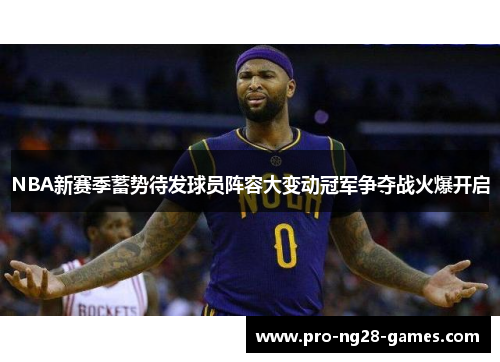 NBA新赛季蓄势待发球员阵容大变动冠军争夺战火爆开启