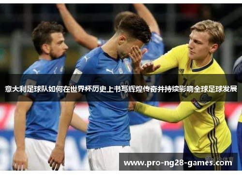 意大利足球队如何在世界杯历史上书写辉煌传奇并持续影响全球足球发展