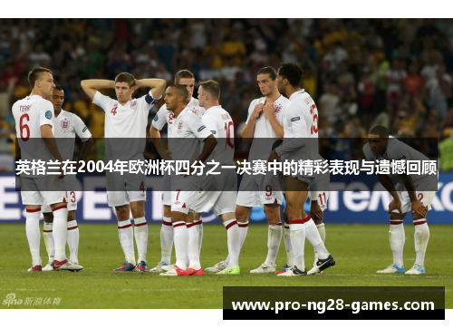 英格兰在2004年欧洲杯四分之一决赛中的精彩表现与遗憾回顾