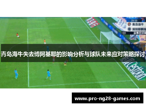 青岛海牛失去博阿基耶的影响分析与球队未来应对策略探讨