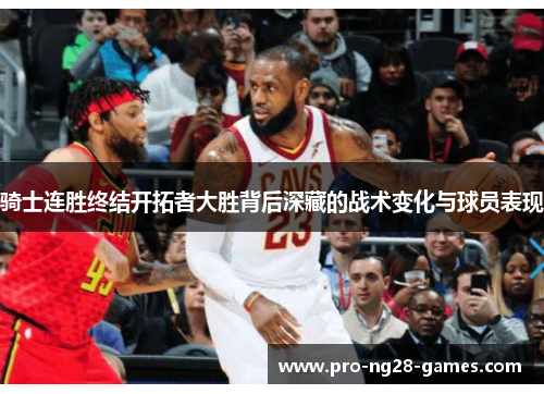 骑士连胜终结开拓者大胜背后深藏的战术变化与球员表现