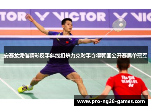 安赛龙凭借精彩反手斜线扣杀力克对手夺得韩国公开赛男单冠军