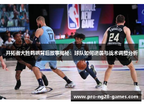 开拓者大胜鹈鹕背后故事揭秘：球队如何逆袭与战术调整分析