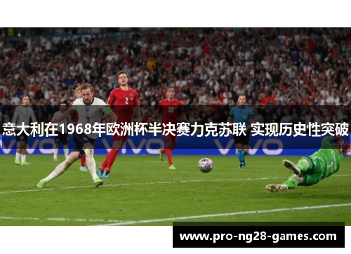 意大利在1968年欧洲杯半决赛力克苏联 实现历史性突破