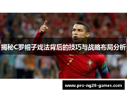 揭秘C罗帽子戏法背后的技巧与战略布局分析