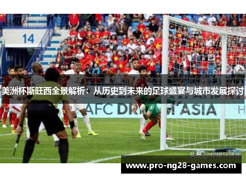 美洲杯斯旺西全景解析：从历史到未来的足球盛宴与城市发展探讨