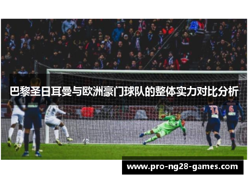 巴黎圣日耳曼与欧洲豪门球队的整体实力对比分析