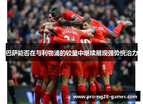 巴萨能否在与利物浦的较量中继续展现强势统治力