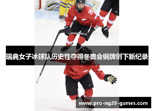 瑞典女子冰球队历史性夺得冬奥会铜牌创下新纪录