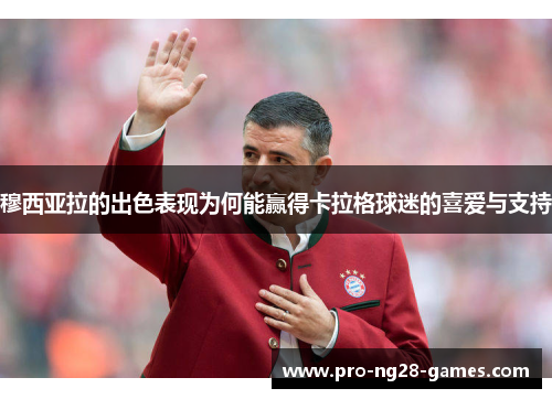 穆西亚拉的出色表现为何能赢得卡拉格球迷的喜爱与支持