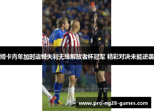 博卡青年加时遗憾失利无缘解放者杯冠军 精彩对决未能逆袭 博卡青年加时遗憾失利无缘解放者杯冠军 精彩对决未能逆袭
