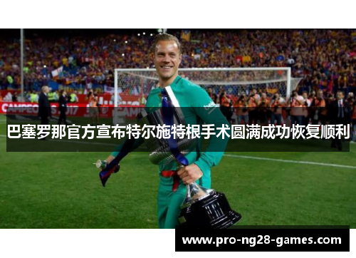 巴塞罗那官方宣布特尔施特根手术圆满成功恢复顺利