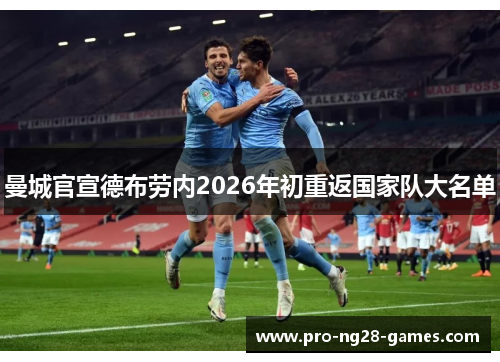 曼城官宣德布劳内2026年初重返国家队大名单