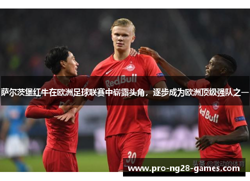 萨尔茨堡红牛在欧洲足球联赛中崭露头角，逐步成为欧洲顶级强队之一