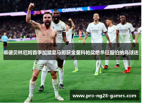 裘德贝林厄姆首季加盟皇马即获金童科帕奖绝杀征服伯纳乌球迷