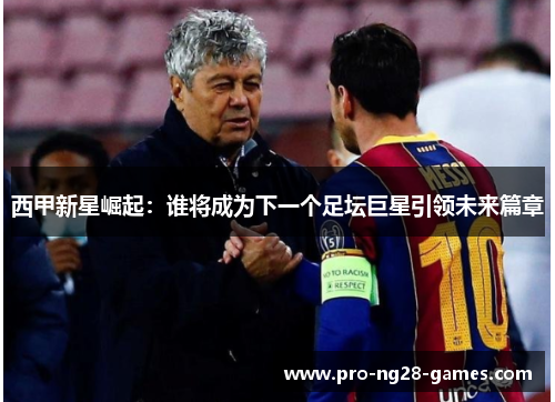 西甲新星崛起：谁将成为下一个足坛巨星引领未来篇章