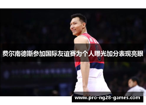 费尔南德斯参加国际友谊赛为个人曝光加分表现亮眼