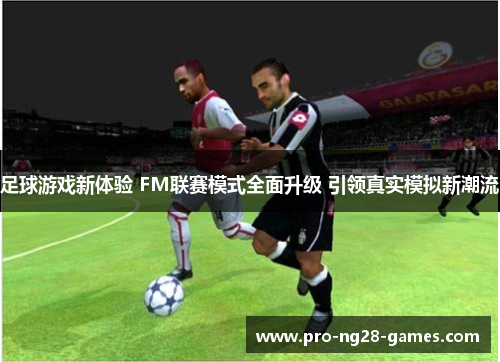 足球游戏新体验 FM联赛模式全面升级 引领真实模拟新潮流