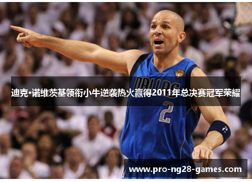 迪克·诺维茨基领衔小牛逆袭热火赢得2011年总决赛冠军荣耀