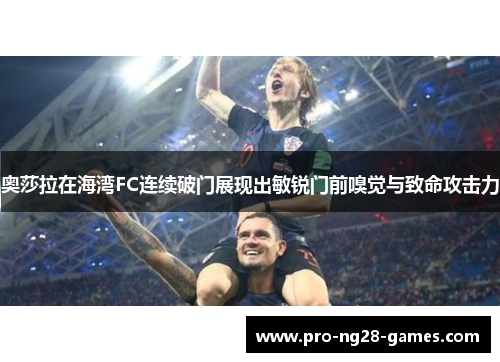 奥莎拉在海湾FC连续破门展现出敏锐门前嗅觉与致命攻击力