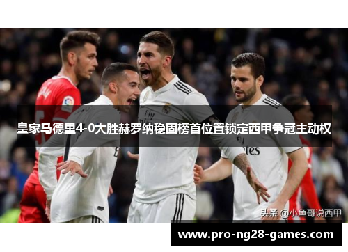 皇家马德里4-0大胜赫罗纳稳固榜首位置锁定西甲争冠主动权 皇家马德里4-0大胜赫罗纳稳固榜首位置锁定西甲争冠主动权