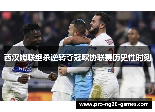 西汉姆联绝杀逆转夺冠欧协联赛历史性时刻