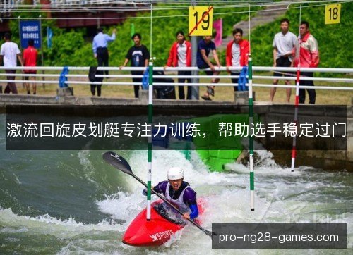激流回旋皮划艇专注力训练，帮助选手稳定过门