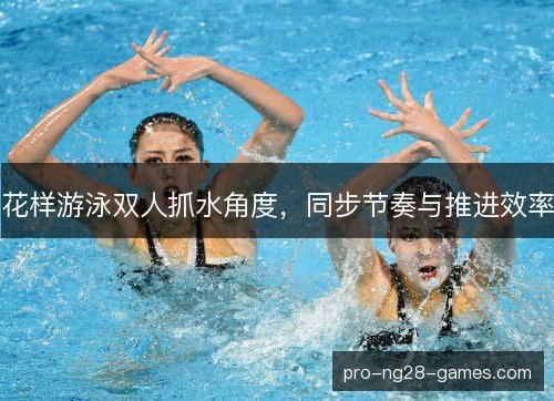 花样游泳双人抓水角度，同步节奏与推进效率