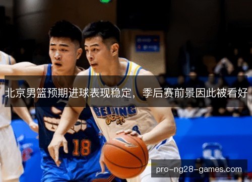 北京男篮预期进球表现稳定，季后赛前景因此被看好